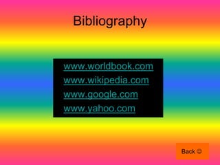 Bibliography


•   www.worldbook.com
•   www.wikipedia.com
•   www.google.com
•   www.yahoo.com



                        Back 
 