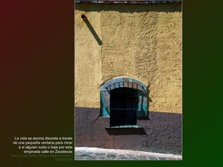 La vida se asoma discreta a través de una pequeña ventana para mirar a si alguien sube o baja por esta empinada calle en Zacatecas Foto © Juan Carlos Romo y López Guerrero  (02/05/2010) 