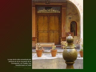 La paz de la vida conventual aún perdura en el ex convento de la Concepción, en Puebla, hoy transformado en hotel Foto © Mina Ramírez Montes (25/10/2005) 