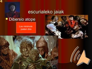 escurialeko jaiakescurialeko jaiak
?Dibersio atopeDibersio atope
Los minimois
joaten dira
 
