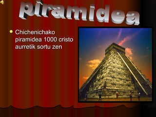 ? ChichenichakoChichenichako
piramidea 1000 cristopiramidea 1000 cristo
aurretik sortu zenaurretik sortu zen
 