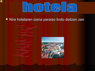 ? Nire hotelaren izena paraiso lindo deitzen zenNire hotelaren izena paraiso lindo deitzen zen
 