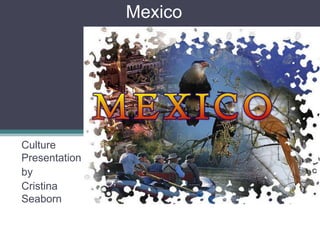 Mexico Culture Presentation by  Cristina Seaborn 