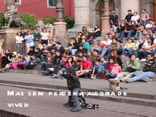 Mas sem perder a alegria de viver 