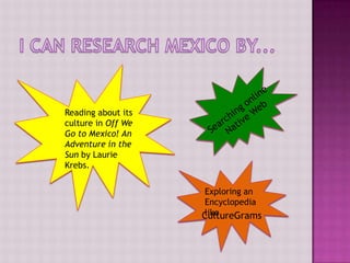 Reading about its
culture in Off We
Go to Mexico! An
Adventure in the
Sun by Laurie
Krebs.


                     Exploring an
                     Encyclopedia
                     like
                    CultureGrams
 