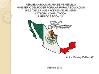 REPUBLICA BOLIVARIANA DE VENEZUELA
MINISTERIO DEL PODER POPULAR PARA LA EDUCACIÓN
      U.E.E TALLER LUISA ACERES DE ARIMENDI
              CATEDRA: COMPUTACION
                8 GRADO SECION “U”




                                   Autor: Daniely Peláez #11



                    Febrero 2012
 