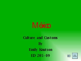 M é xico Culture and Customs By Emily Knutson ED 205-09 END  SHOW 