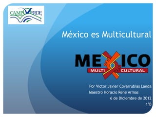 México es Multicultural




       Por Victor Javier Covarrubias Landa
      Maestro Horacio Rene Armas
                  6 de Diciembre de 2012
                                      1ºB
 