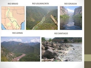 RIO BRAVO RIO USUMACINTA RIO GRIJALVA
RIO LERMA RIO SANTIAGO
 