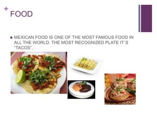 +
FOOD
MEXICAN FOOD IS ONE OF THE MOST FAMOUS FOOD IN
ALL THE WORLD. THE MOST RECOGNIZED PLATE IT`S
“TACOS”.