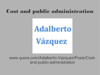 Cost and public administration

www.quora.com/Adalberto-Vazquez/Posts/Costand-public-administration

 