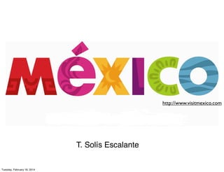 http://www.visitmexico.com

T. Solís Escalante
Tuesday, February 18, 2014

 