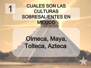 Olmeca, Maya,
Tolteca, Azteca
CUALES SON LAS CULTURAS
SOBRESALIENTES EN MEXICO
1
 