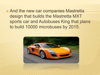  And the new car companies Mastretta 
design that builds the Mastretta MXT 
sports car and Autobuses King that plans 
to build 10000 microbuses by 2015. 
 