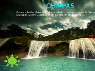 Chiapas se localiza al sureste de México; colinda al norte con el estado deTabasco
oeste conVeracruz y Oaxaca, al sur con el Océano Pacífico y al este ...
MENU
 
