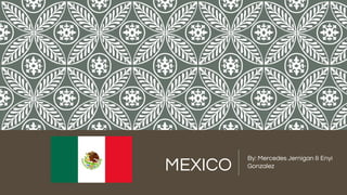 MEXICO
By: Mercedes Jernigan & Enyi
Gonzalez
 