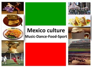 Mexico culture
Music-Dance-Food-Sport
 