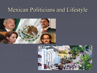 Mexican Politicians and LifestyleMexican Politicians and Lifestyle
 
