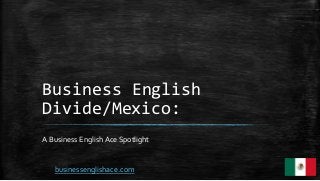 Business English
Divide/Mexico:
A Business English Ace Spotlight
businessenglishace.com
 