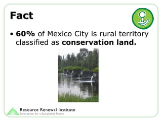 Fact 60%  of Mexico City is rural territory classified as  conservation land. 