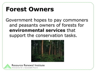 Forest Owners Government hopes to pay commoners and peasants owners of forests for  environmental services  that support the conservation tasks. 