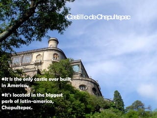 It is the only castle ever built in America. It’s located in the biggest park of latin-america, Chapultepec. Castillo de Chapultepec 