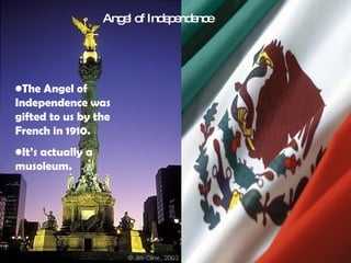 The Angel of Independence was gifted to us by the French in 1910. It’s actually a musoleum. Angel of Independence 