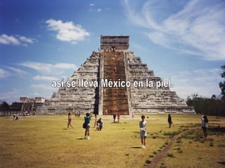 así se lleva México en la piel. 