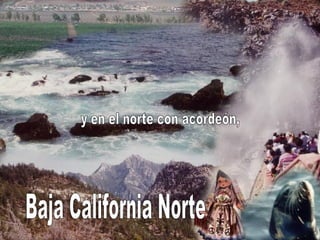y en el norte con acordeón, Baja California Norte 