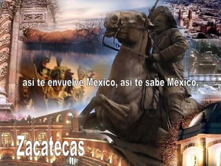 Zacatecas así te envuelve México, así te sabe México, 