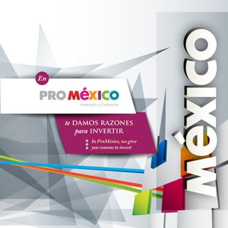 En

te damos razones
para invertir

In ProMéxico, we give
you reasons to invest

 