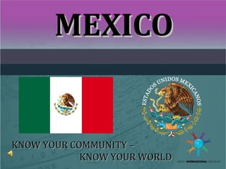 MEXICO

KNOW YOUR COMMUNITY –
KNOW YOUR WORLD

 