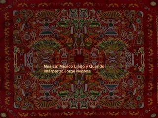   Música: Mexico Lindo y Querido Intérprete: Jorge Negrete 