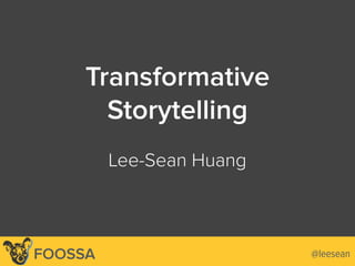 Lee-Sean Huang / ls@foossa.com / @leesean
Transformative
Storytelling
 
Lee-Sean Huang
@leeseanFOOSSA
 