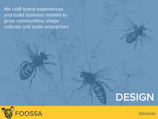 12
We craft brand experiences
and build business models to
grow communities, shape
cultures and scale enterprises.
Lee-Sean Huang / ls@foossa.com / @leesean@leesean@leeseanFOOSSA
DESIGN
 