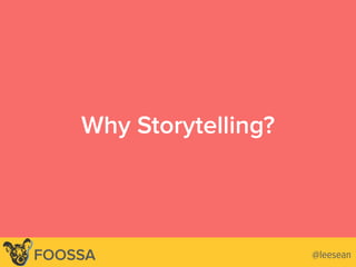 Why Storytelling?
@leesean@leeseanFOOSSA
 