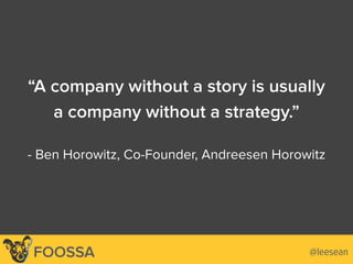 @leeseanFOOSSA
“A company without a story is usually
a company without a strategy.”
- Ben Horowitz, Co-Founder, Andreesen Horowitz
 