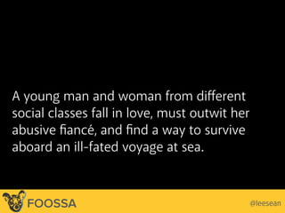 A young man and woman from different
social classes fall in love, must outwit her
abusive fiancé, and find a way to survive
aboard an ill-fated voyage at sea.
@leeseanFOOSSA
 
