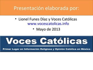 Presentación elaborada por:
• Lionel Funes Díaz y Voces Católicas
www.vocescatolicas.info
• Mayo de 2013
 