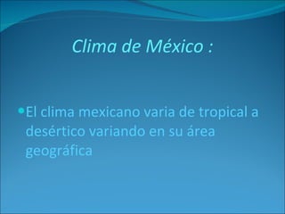 Clima de México : El clima mexicano varia de tropical a desértico variando en su área geográfica  