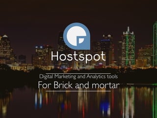 Hostspot 
. 
Digital Marketing and Analytics tools 
For Brick and mortar 
 