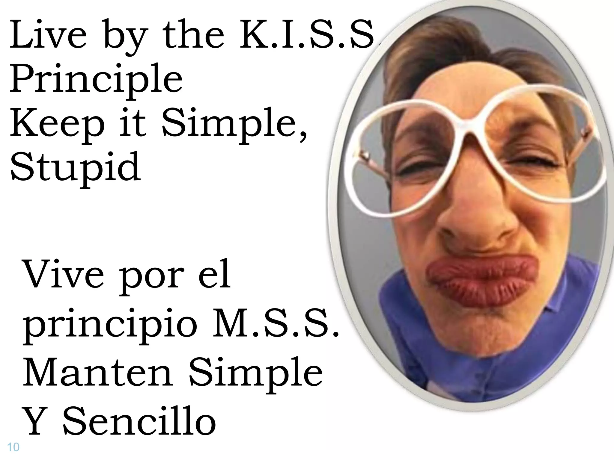 Live by the K.I.S.S. PrincipleKeep it Simple,StupidVive por el principio M.S.S. Manten SimpleY Sencillo