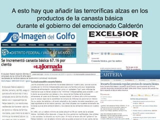 A esto hay que añadir las terroríficas alzas en los productos de la canasta básica durante el gobierno del emocionado Calderón 
