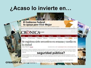 ¿Acaso lo invierte en… educación? salud? apoyo al campo? creación de empleos? combate a la pobreza? seguridad pública? 