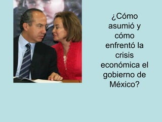 ¿Cómo asumió y cómo enfrentó la crisis económica el gobierno de México? 