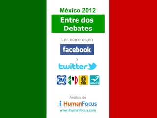 México 2012
Entre dos
 Debates
Los números en



         y




     Análisis de


www.ihumanfocus.com
 