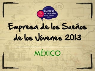 MÉXICO
Empresa de los Sueños
de los Jóvenes 2013
 