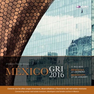 1
Conecta con los altos cargos inversores, desarrolladores y financieros del real estate mexicano
Connecting senior real estate investors, developers and lenders active in Mexico
ST. REGIS HOTEL
MÉXICO D.F.
27-28 ENERO
MEXICO CITY
27-28 JANUARY
MÉXICOGRI
2016
2ª Edición / The 2nd Annual
 