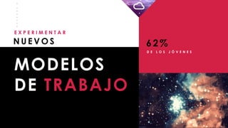 _
_
_
_
_
_
_
_
N U E V O S
E X P E R I M E N T A R
MODELOS
DE TRABAJO
62%
D E L O S J Ó V E N E S
 