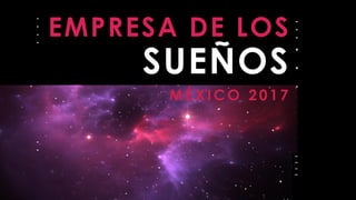 EMPRESA DE LOS
SUEÑOS
MÉXICO 2017
 
